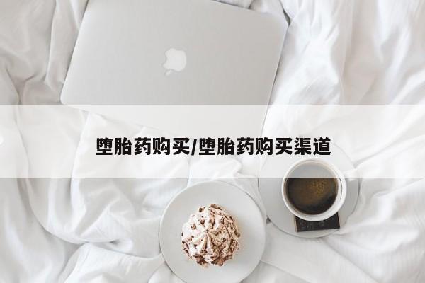 药流药如何购买堕胎药购买/堕胎药购买渠道