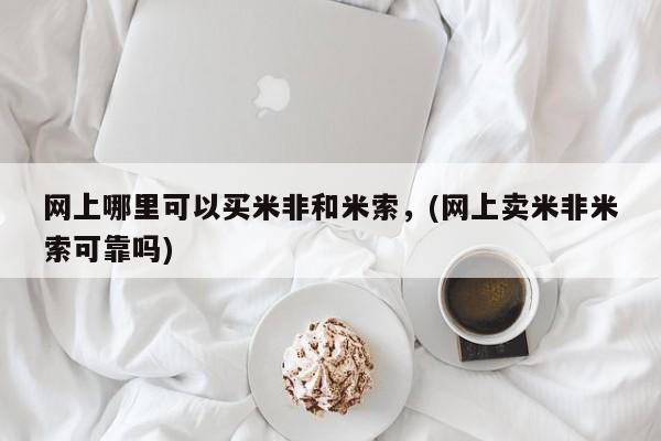 药流药如何购买网上哪里可以买米非和米索，(网上卖米非米索可靠吗)