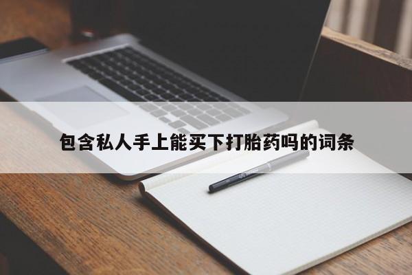 药流药如何购买包含私人手上能买下打胎药吗的词条