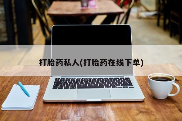 药流药如何购买打胎药私人(打胎药在线下单)