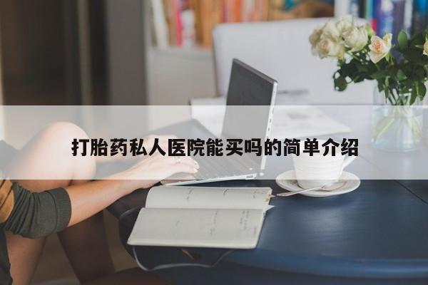 药流药如何购买打胎药私人医院能买吗的简单介绍