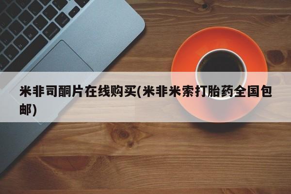 药流药如何购买米非司酮片在线购买(米非米索打胎药全国包邮)