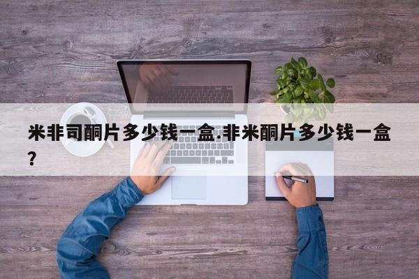 药流药如何购买米非司酮片多少钱一盒.非米酮片多少钱一盒？