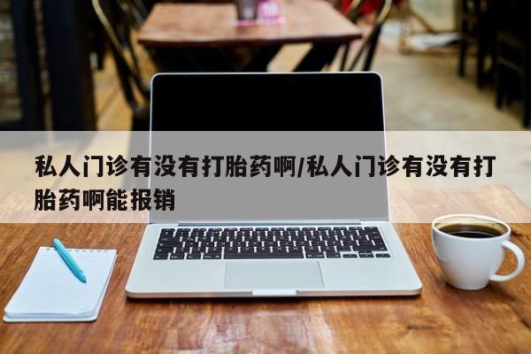 药流药如何购买私人门诊有没有打胎药啊/私人门诊有没有打胎药啊能报销