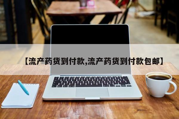 药流药如何购买【流产药货到付款,流产药货到付款包邮】