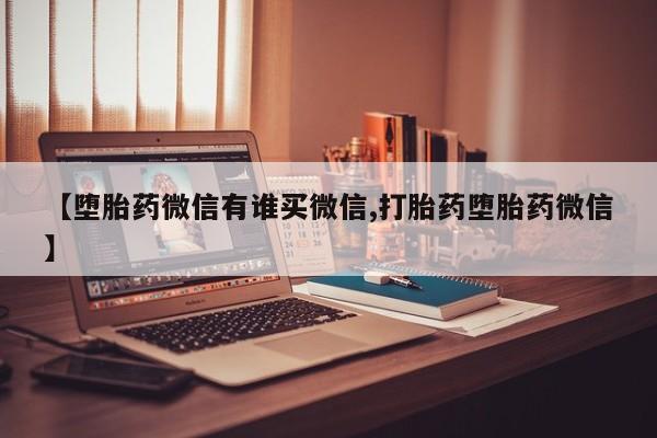 药流药如何购买【堕胎药微信有谁买微信,打胎药堕胎药微信】