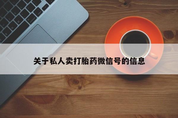 药流药如何购买关于私人卖打胎药微信号的信息