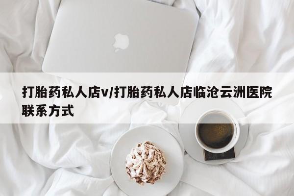 药流药如何购买打胎药私人店v/打胎药私人店临沧云洲医院联系方式