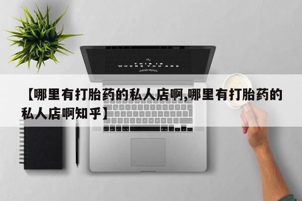 药流药如何购买【哪里有打胎药的私人店啊,哪里有打胎药的私人店啊知乎】
