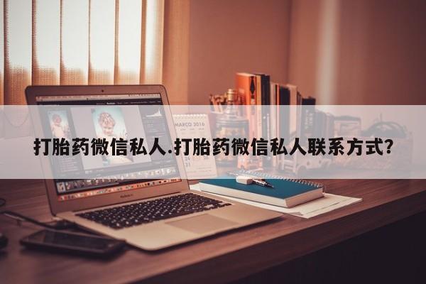 药流药如何购买打胎药微信私人.打胎药微信私人联系方式？