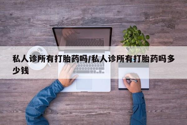 药流药如何购买私人诊所有打胎药吗/私人诊所有打胎药吗多少钱