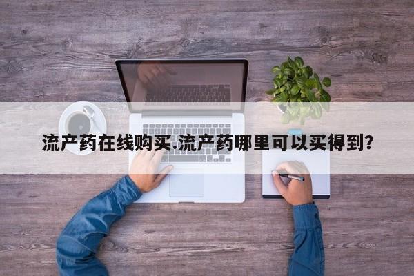 药流药如何购买流产药在线购买.流产药哪里可以买得到？