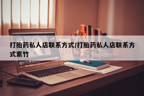 药流药如何购买打胎药私人店联系方式/打胎药私人店联系方式紫竹