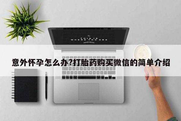 药流药如何购买意外怀孕怎么办?打胎药购买微信的简单介绍