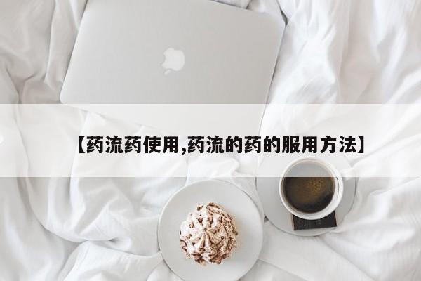 药流药如何购买【药流药使用,药流的药的服用方法】
