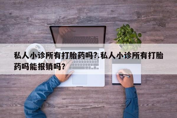 药流药如何购买私人小诊所有打胎药吗?.私人小诊所有打胎药吗能报销吗？