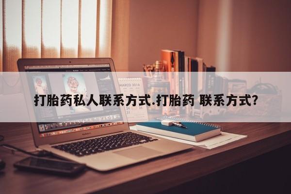 药流药如何购买打胎药私人联系方式.打胎药 联系方式？