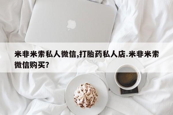 药流药如何购买米非米索私人微信,打胎药私人店.米非米索微信购买？