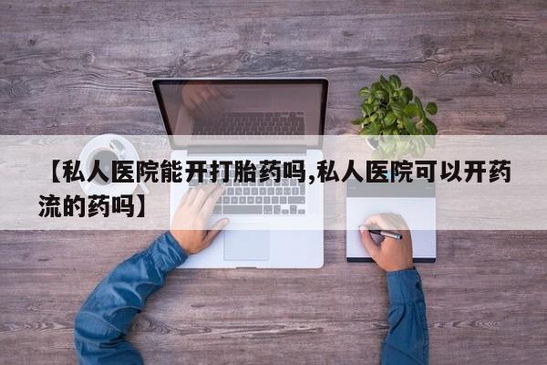 药流药如何购买【私人医院能开打胎药吗,私人医院可以开药流的药吗】