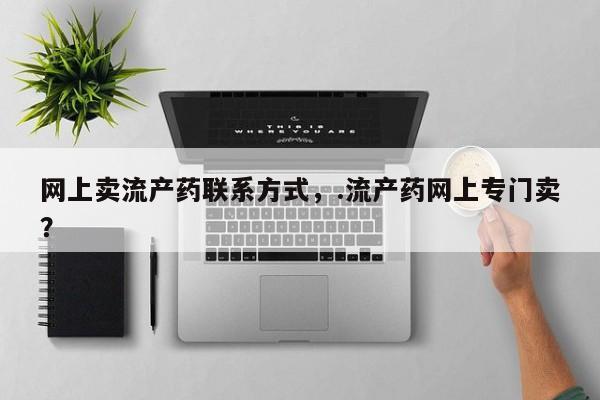药流药如何购买网上卖流产药联系方式，.流产药网上专门卖？