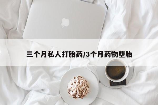 药流药如何购买三个月私人打胎药/3个月药物堕胎