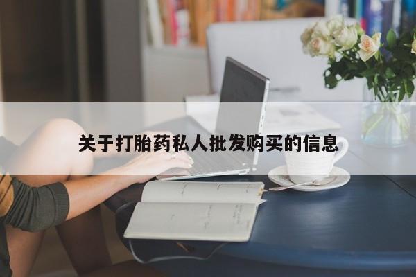 药流药如何购买关于打胎药私人批发购买的信息