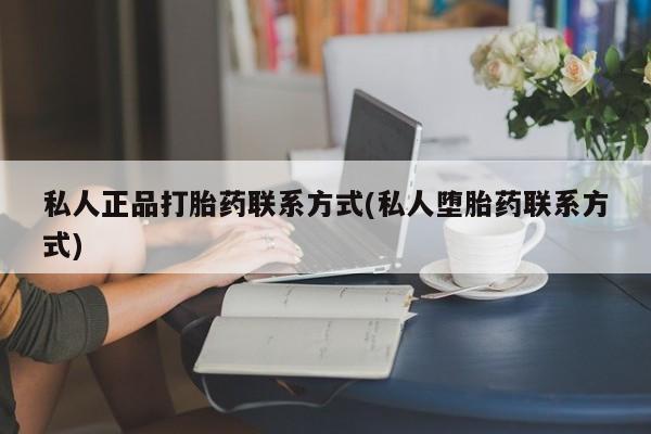 药流药如何购买私人正品打胎药联系方式(私人堕胎药联系方式)